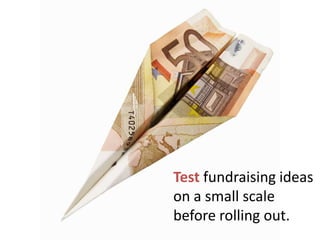 Test fundraising ideas on a small scale before rolling out.