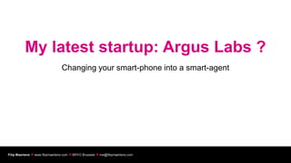 My latest startup: Argus Labs ?
                                 Changing your smart-phone into a smart-agent




Filip Maertens  www.filipmaertens.com  BRYO Brussels  me@filipmaertens.com
 