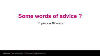 Some words of advice ?
                                                             10 years in 10 topics




Filip Maertens  www.filipmaertens.com  BRYO Brussels  me@filipmaertens.com
 