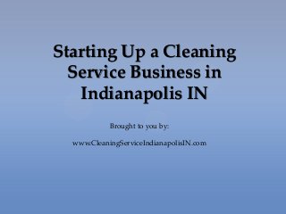 Starting Up a Cleaning
Service Business in
Indianapolis IN
Brought to you by:
www.CleaningServiceIndianapolisIN.com
 