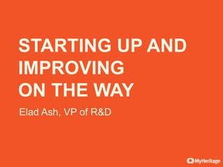 Elad Ash, VP of R&D
STARTING UP AND
IMPROVING
ON THE WAY
 
