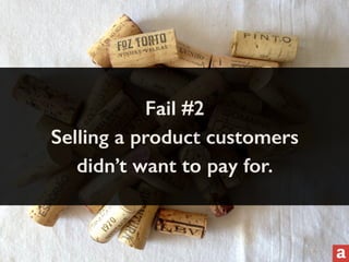 Fail #2 
Selling a product customers 
didn’t want to pay for. 
 