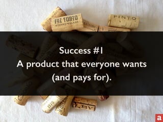 Success #1 
A product that everyone wants 
(and pays for). 
 