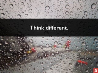 Think different. 
 
