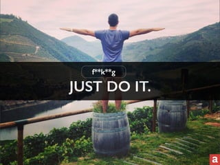 f**k**g 
JUST DO IT. 
 