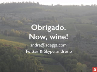 Obrigado. 
Now, wine! 
andre@adegga.com 
Twitter & Skype: andrerib 
