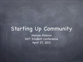 Starting Up Community
Marcos Polanco
MIT Student Conference
April 27, 2013
 