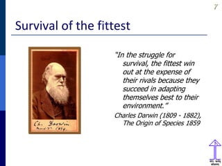 77
Survival of the fittest
“In the struggle for
survival, the fittest win
out at the expense of
their rivals because they
succeed in adapting
themselves best to their
environment.”
Charles Darwin (1809 - 1882),
The Origin of Species 1859
 