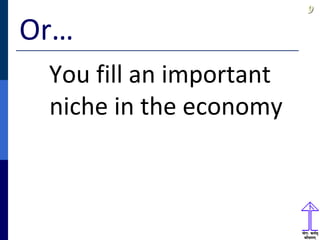 99
Or…
You fill an important
niche in the economy
 
