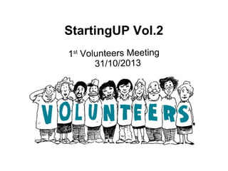 StartingUP Vol.2
1st Volunteers Meeting
31/10/2013

 