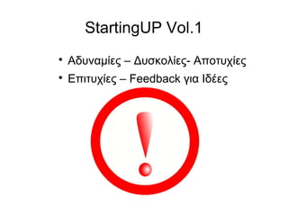 StartingUP Vol.1


Αδυναμίες – Δυσκολίες- Αποτυχίες



Επιτυχίες – Feedback για Ιδέες

 