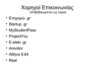 Χορηγοί Επικοινωνίας
(επιβεβαιωμένοι ως τώρα)



Επιχειρώ .gr



Startup. gr



MyStudentPass



ProjectYou



E-steki .gr



Anividor



Αθήνα 9.84



Real

 