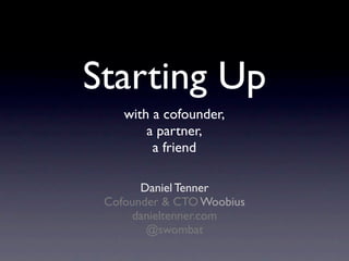 Starting Up
    with a cofounder,
        a partner,
         a friend

       Daniel Tenner
 Cofounder & CTO Woobius
     danieltenner.com
        @swombat
 