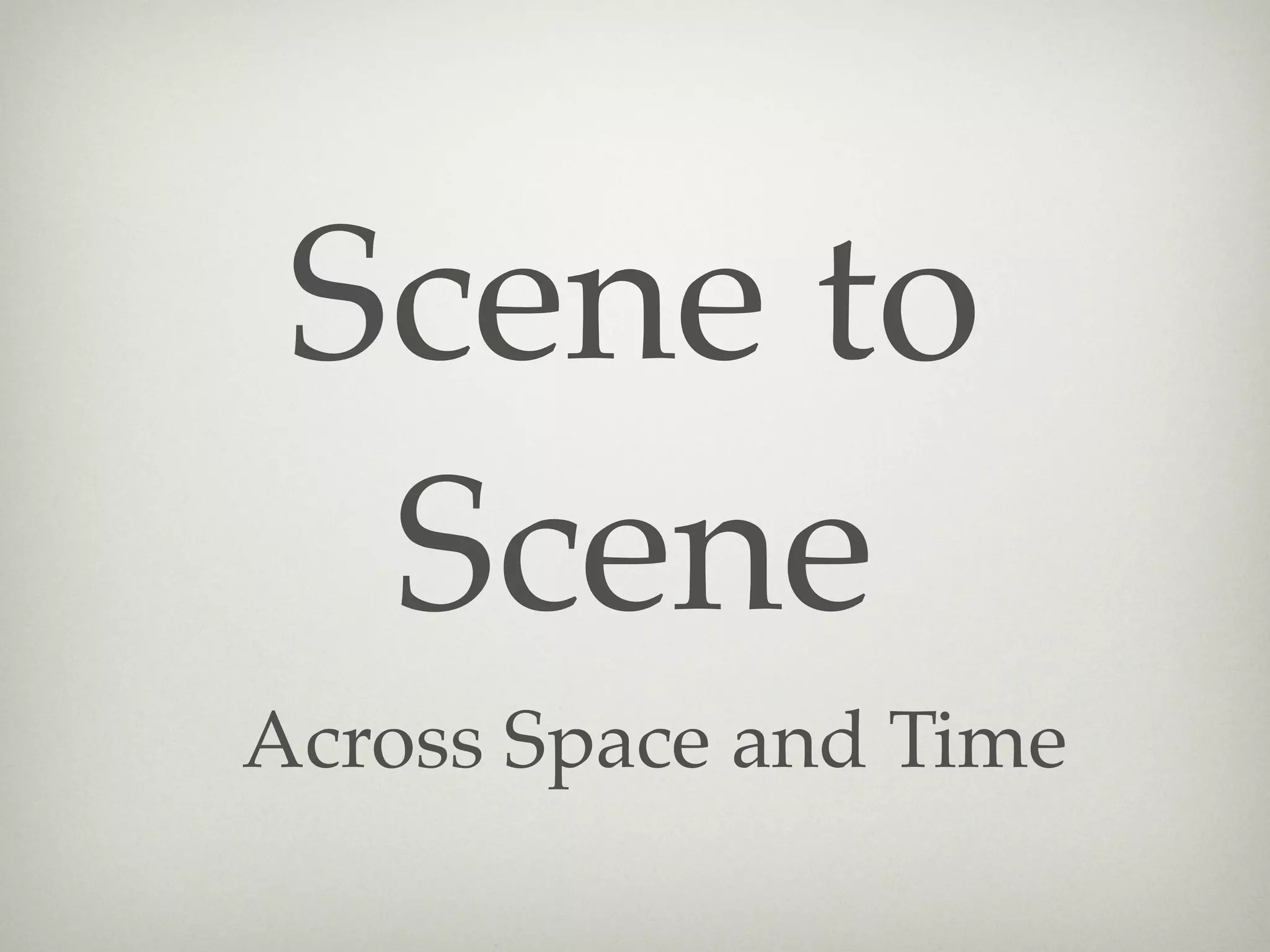 Scene to
  Scene
Across Space and Time
 