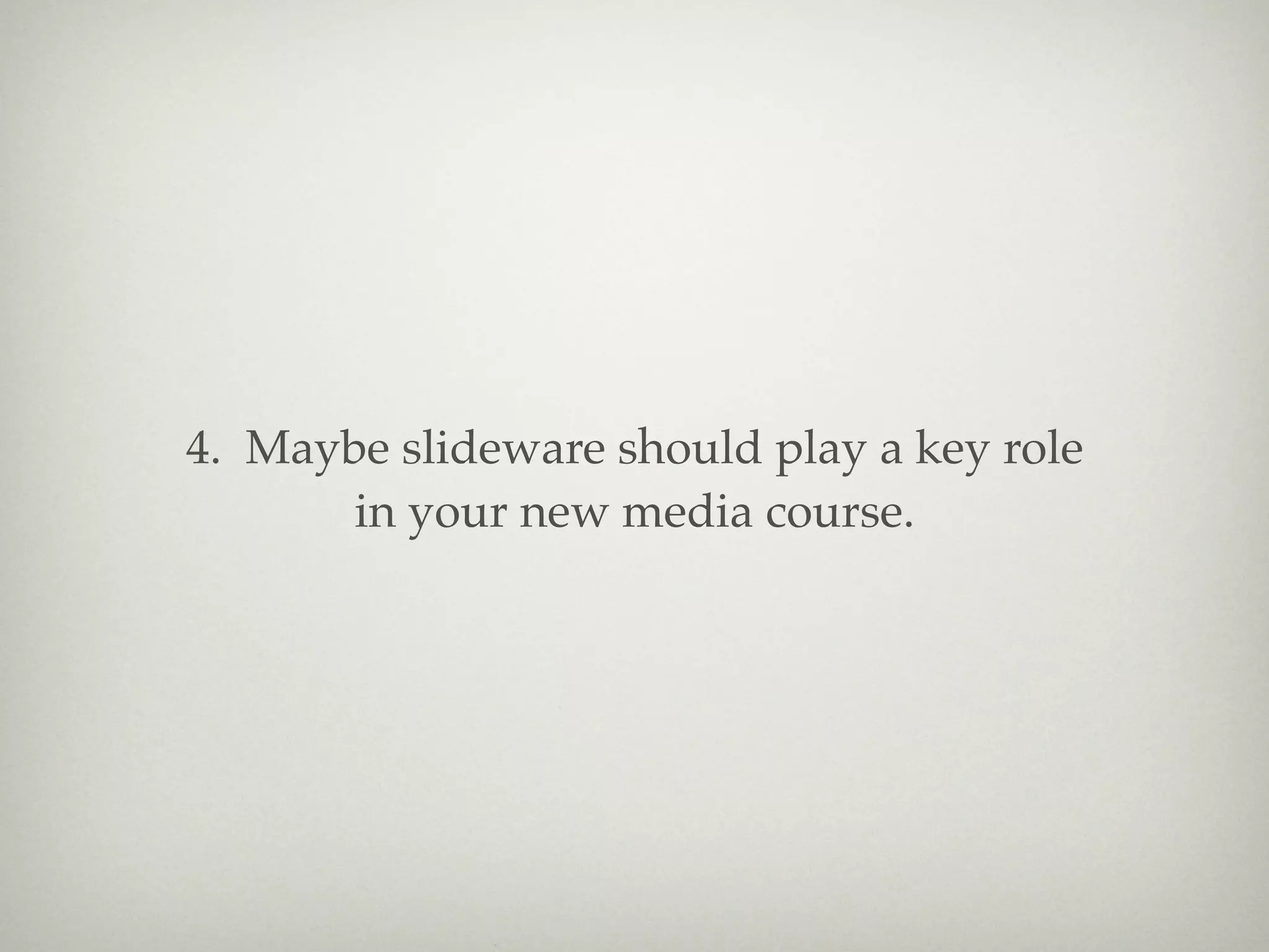 4. Maybe slideware should play a key role
       in your new media course.
 