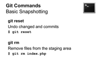Git Commands
Basic Snapshotting
git reset
Undo changed and commits
$ git reset

git rm
Remove files from the staging area
$ git rm index.php

 