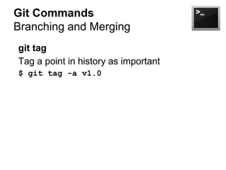 Git Commands
Branching and Merging
git tag
Tag a point in history as important
$ git tag -a v1.0

 