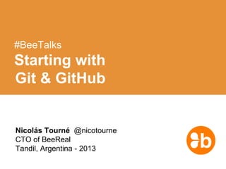 #BeeTalks

Starting with
Git & GitHub

Nicolás Tourné @nicotourne
CTO of BeeReal
Tandil, Argentina - 2013

 