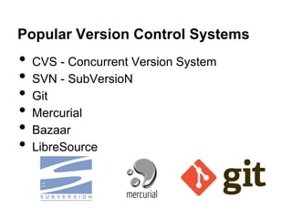 Popular Version Control Systems

•
•
•
•
•
•

CVS - Concurrent Version System
SVN - SubVersioN
Git
Mercurial
Bazaar
LibreSource

 