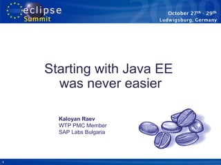Starting with Java EE
      was never easier

      Kaloyan Raev
      WTP PMC Member
      SAP Labs Bulgaria




1
 