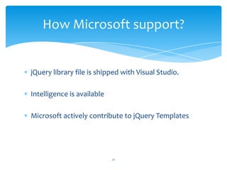 jQuery library file is shipped with Visual Studio.
Intelligence is available
Microsoft actively contribute to jQuery Templates
How Microsoft support?
21
 