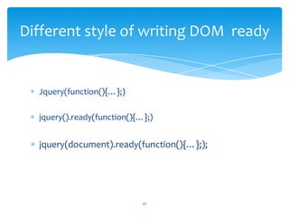 Jquery(function(){…};)
jquery().ready(function(){…};)
jquery(document).ready(function(){…};);
Different style of writing DOM ready
27
 