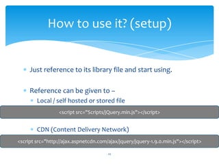 Just reference to its library file and start using.
Reference can be given to –
Local / self hosted or stored file
CDN (Co...
