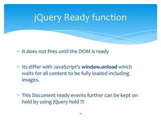 It does not fires until the DOM is ready
Its differ with JavaScript’s window.onload which
waits for all content to be full...