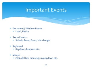 Document / Window Events
Load , Resize
Form Events
Submit, Reset, focus, blur change
Keyborad
Keydown, keypress etc.
Mouse...