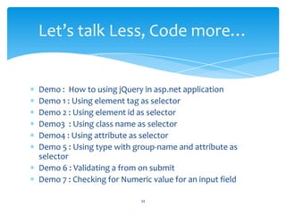 Demo : How to using jQuery in asp.net application
Demo 1 : Using element tag as selector
Demo 2 : Using element id as sele...