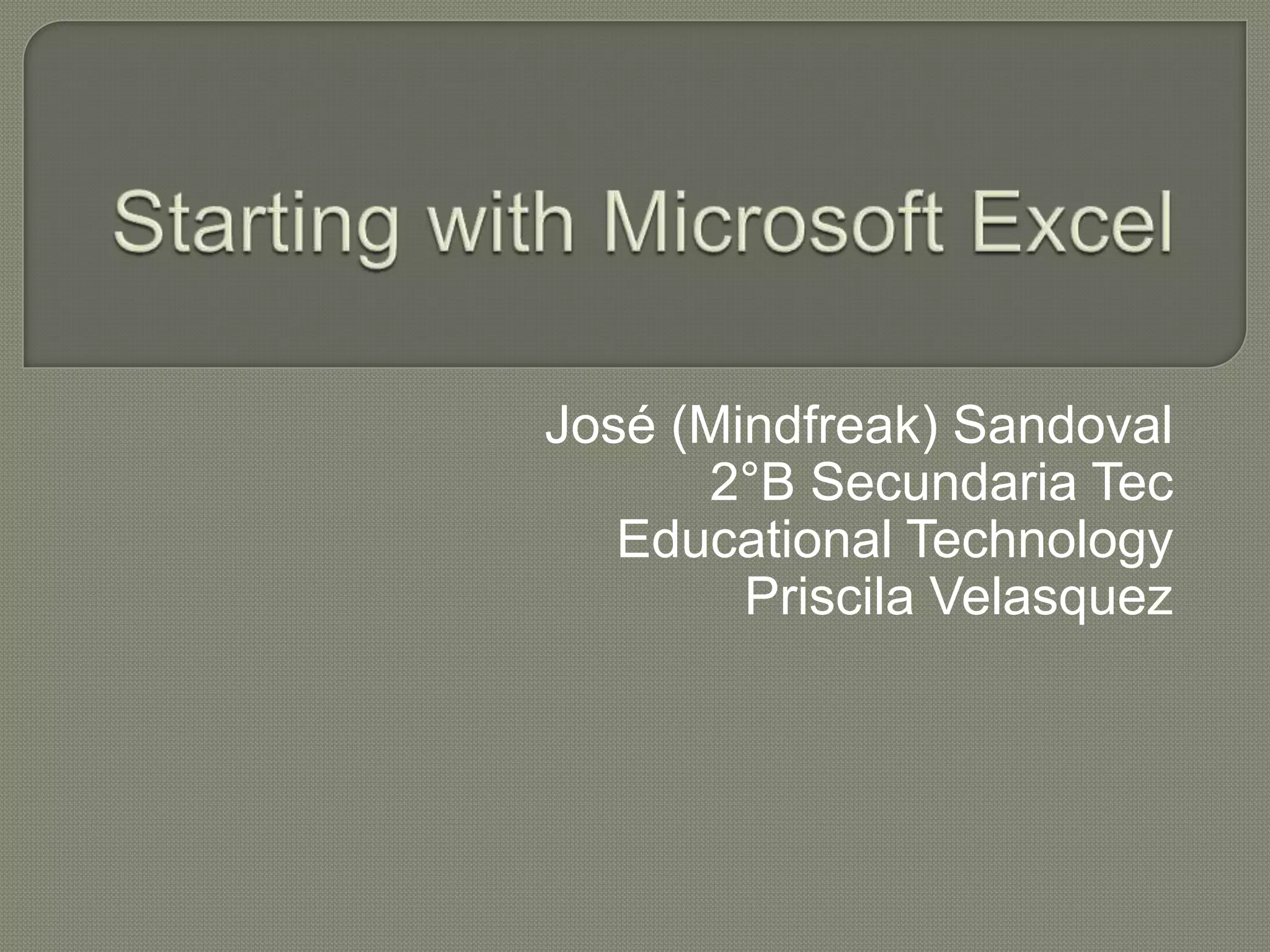 Starting with Microsoft ExcelJosé (Mindfreak) Sandoval2°B Secundaria TecEducational TechnologyPriscila Velasquez