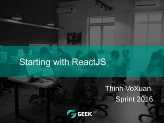 Starting with ReactJS
Thinh VoXuan
Sprint 2016
 