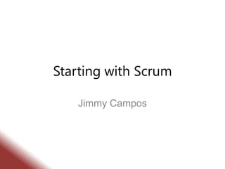 Starting with Scrum
Jimmy Campos
 