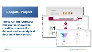 Birt Report Designer
TOPIC OF THE COURSE:
this course shows the
creation process of a
dataset and an analytical
document from scratch
SpagoBI Project
 