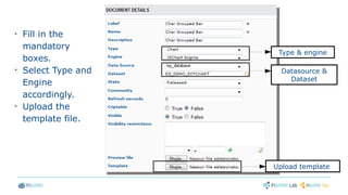 ➢
Fill in the
mandatory
boxes.
➢
Select Type and
Engine
accordingly.
➢
Upload the
template file.
Type & engine
Datasource &
Dataset
Upload template
 