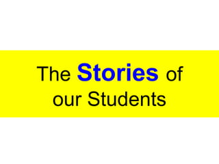 The Stories of 
our Students 
 