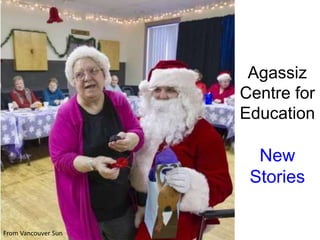 Agassiz 
Centre for 
Education 
New 
Stories 
From Vancouver Sun 
 