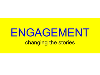 ENGAGEMENT 
changing the stories 
 
