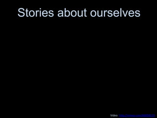 Stories about ourselves 
Video: http://vimeo.com/66058153 
 