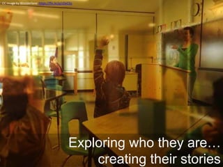 Exploring who they are… 
creating their stories 
CC Image by Wonderlane https://flic.kr/p/cDeCGs 
 