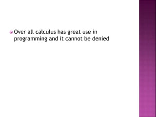  Over all calculus has great use in
programming and it cannot be denied
 
