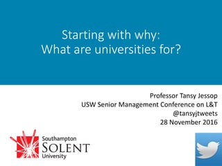 Starting with why:
What are universities for?
Professor Tansy Jessop
USW Senior Management Conference on L&T
@tansyjtweets
28 November 2016
 
