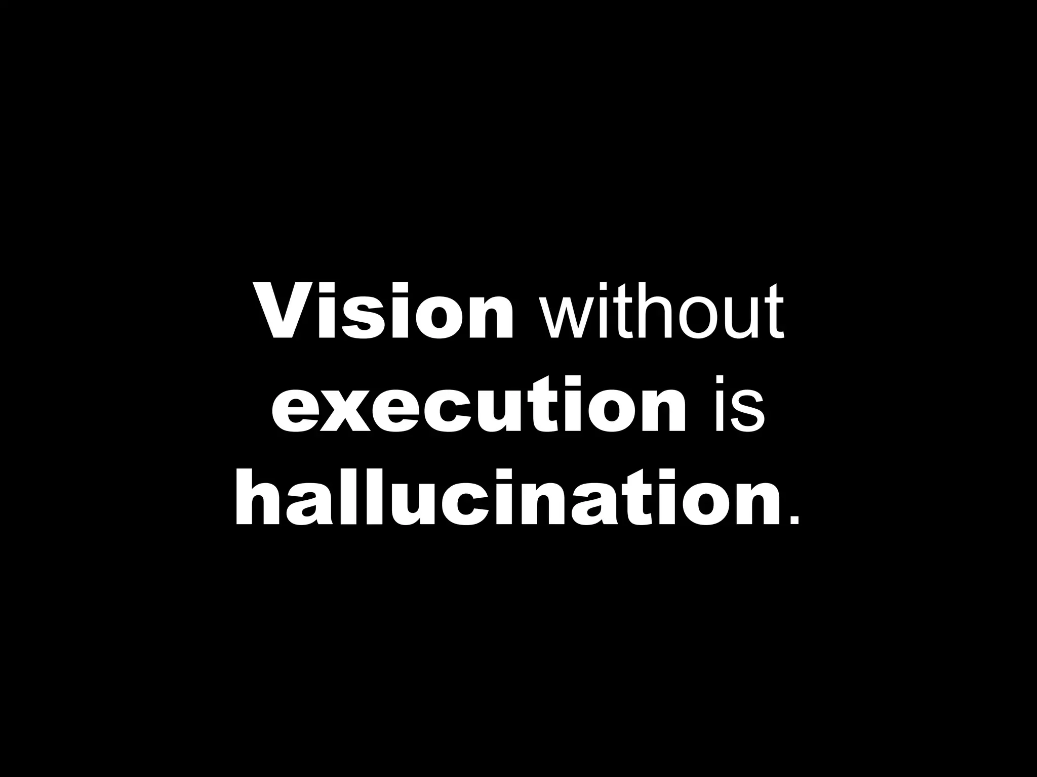 Vision without
 execution is
hallucination.
 
