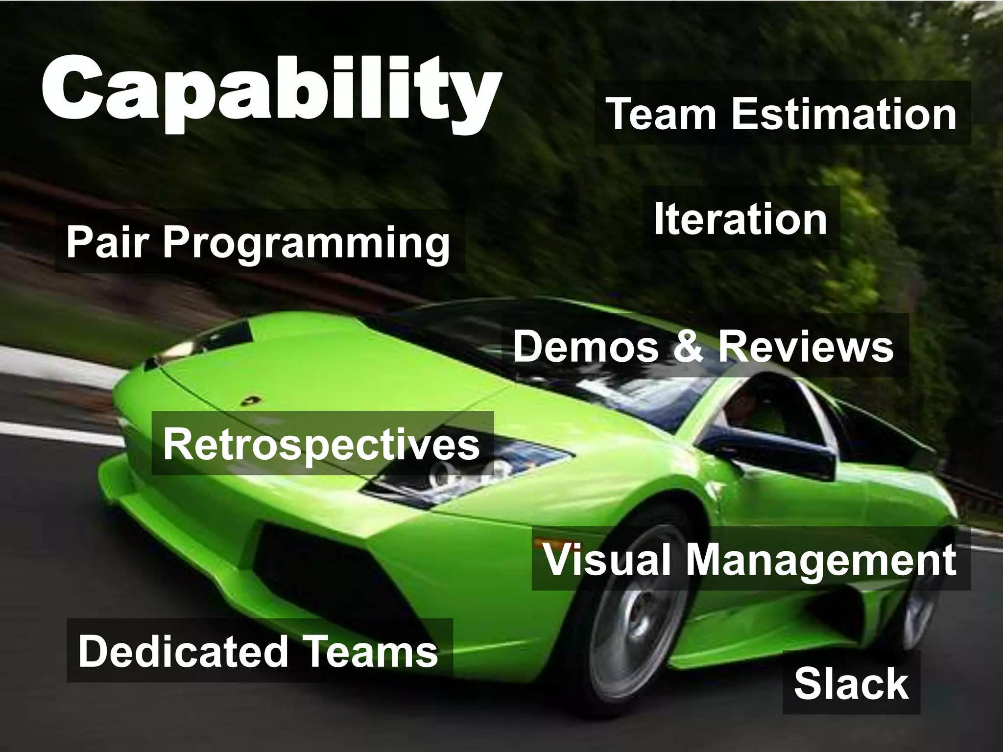 Capability              Team Estimation

                          Iteration
Pair Programming

                     Demos & Reviews

    Retrospectives

                      Visual Management

Dedicated Teams
                                 Slack
 
