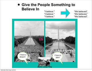 • Give the People Something to
Believe In
"I believe."
"I believe."
"I believe."
“We believed”.
“We believed.”
“We believed”.
Martin Luhter King
miércoles 29 de mayo de 2013
 