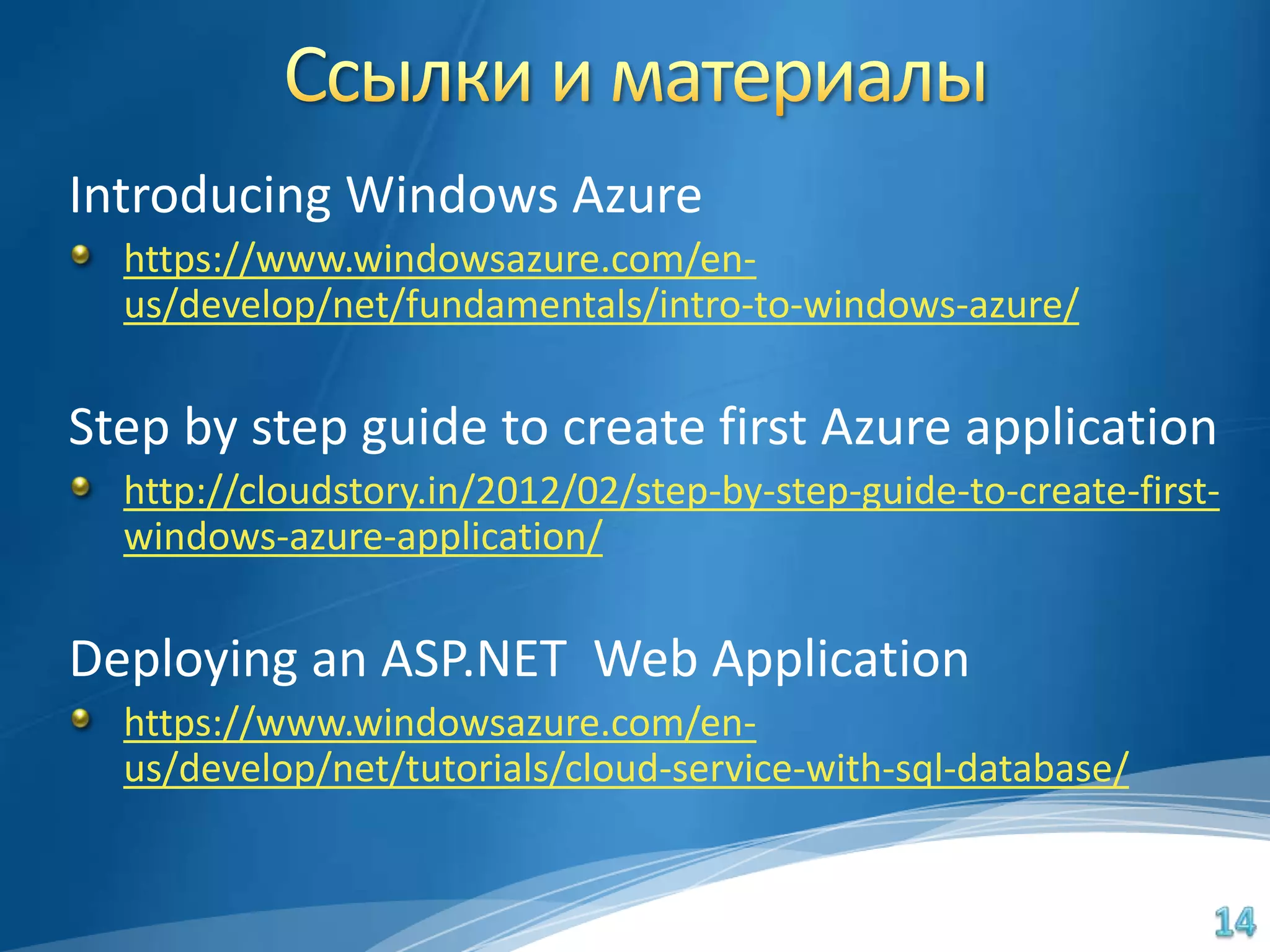 Introducing Windows Azure
  https://www.windowsazure.com/en-
  us/develop/net/fundamentals/intro-to-windows-azure/

Step by step guide to create first Azure application
  http://cloudstory.in/2012/02/step-by-step-guide-to-create-first-
  windows-azure-application/

Deploying an ASP.NET Web Application
  https://www.windowsazure.com/en-
  us/develop/net/tutorials/cloud-service-with-sql-database/
 