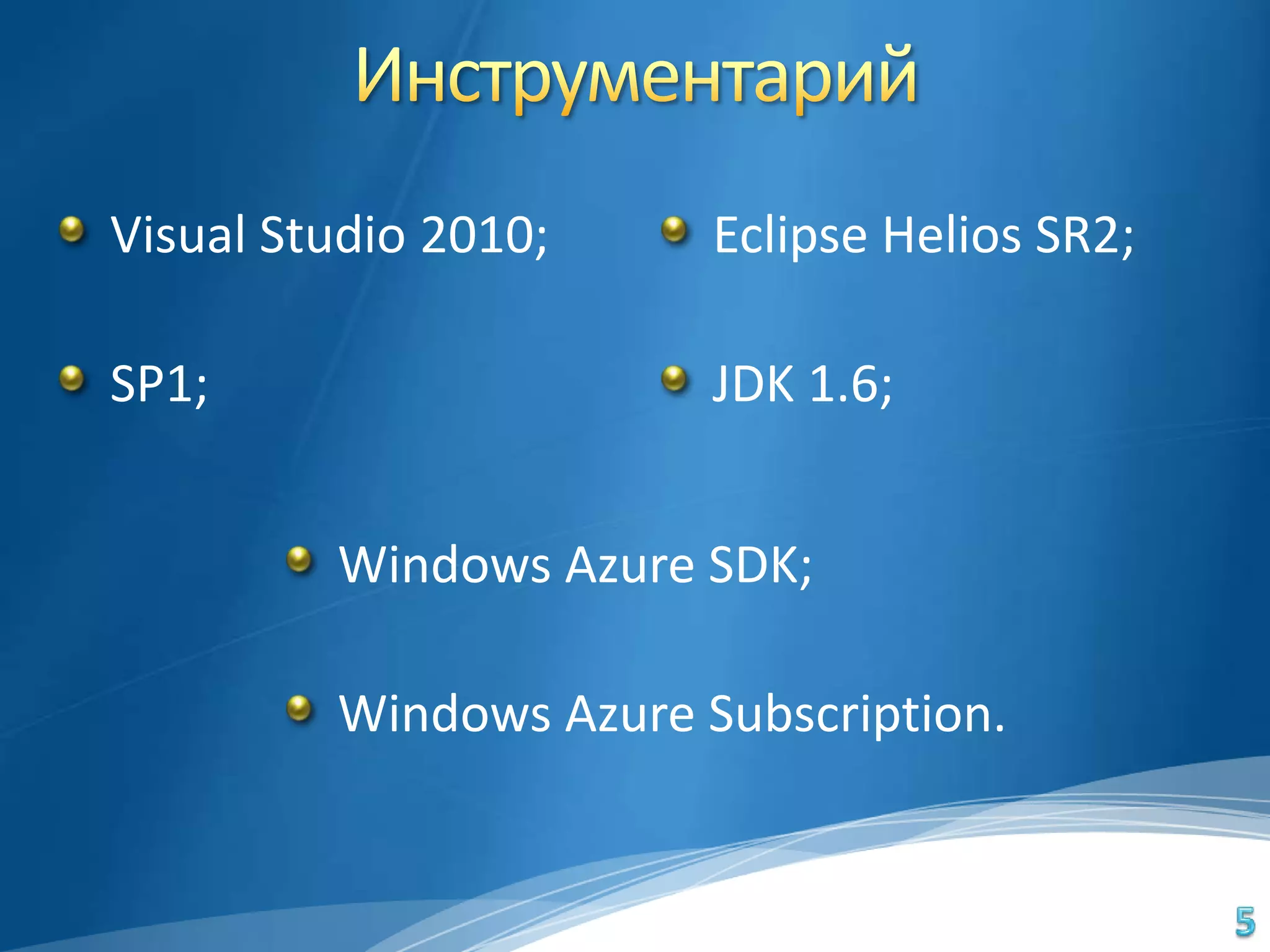 Visual Studio 2010;     Eclipse Helios SR2;

SP1;                    JDK 1.6;


         Windows Azure SDK;

         Windows Azure Subscription.
 