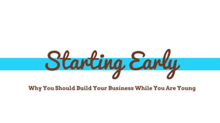 Starting Early
Why You Should Build Your Business While You Are Young
 