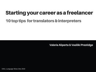 Startingyourcareerasafreelancer
Valeria Aliperta & Vasiliki Prestidge
10toptips fortranslators&interpreters
CIOL | Language Show | Nov 2019
 