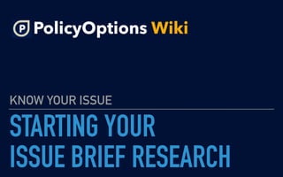 STARTING YOUR
ISSUE BRIEF RESEARCH
KNOW YOUR ISSUE
PolicyOptions Wiki
 